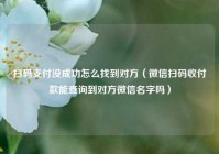 扫码支付没成功怎么找到对方（微信扫码收付款能查询到对方微信名字吗）