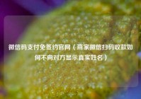 微信码支付免签约官网（商家微信扫码收款如何不向对方显示真实姓名）