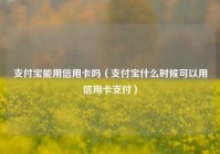 支付宝能用信用卡吗（支付宝什么时候可以用信用卡支付）