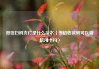 微信扫码支付是什么技术（微信收款码可以刷信用卡吗）