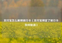 支付宝怎么解绑银行卡（支付宝绑定了银行卡如何取消）