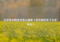 公交车扫码支付怎么退款（在石家庄充了公交月卡）