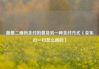 随着二维码支付的普及另一种支付方式（京东扫一扫怎么用的）