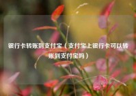 银行卡转账到支付宝（支付宝上银行卡可以转账到支付宝吗）