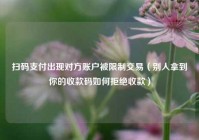 扫码支付出现对方账户被限制交易（别人拿到你的收款码如何拒绝收款）