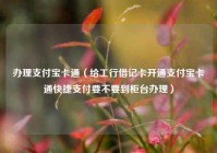 办理支付宝卡通（给工行借记卡开通支付宝卡通快捷支付要不要到柜台办理）