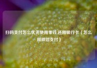 扫码支付怎么优先使用零钱,还用银行卡（怎么用微信支付）