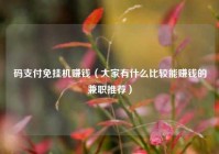 码支付免挂机赚钱（大家有什么比较能赚钱的兼职推荐）