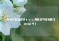 intl码支付云端搭建（chrome浏览器有哪些插件比较好用）