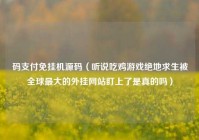 码支付免挂机源码（听说吃鸡游戏绝地求生被全球最大的外挂网站盯上了是真的吗）