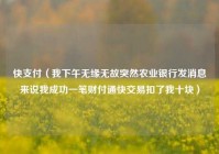 快支付（我下午无缘无故突然农业银行发消息来说我成功一笔财付通快交易扣了我十块）