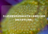 怎么把余额宝的钱转到支付宝（余额宝不能转出到卡却可以转账）