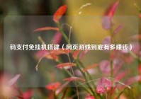 码支付免挂机搭建（网页游戏到底有多赚钱）