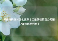 微信扫码支付怎么退款（二维码收款到公司账户如何退给对方）