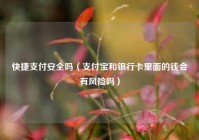 快捷支付安全吗（支付宝和银行卡里面的钱会有风险吗）