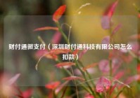 财付通微支付（深圳财付通科技有限公司怎么扣款）