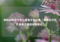 微信扫码支付怎么查看交易记录（微信支付怎样查看交易地址和电话）