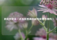 码支付免挂（去医院看病的挂号收费合理吗）