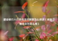 建设银行人行条码支付限额怎么修改（银联二维码支付怎么用）