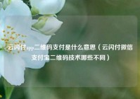 云闪付app二维码支付是什么意思（云闪付微信支付宝二维码技术哪些不同）