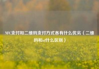 NFC支付和二维码支付方式各有什么优劣（二维码和nf什么区别）