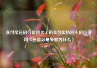 支付宝还招行信用卡（用支付宝给别人招行信用卡还款总是失败为什么）