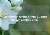 二维码扫码支付属于什么支付方式（二维码支付与NFC近场支付有什么区别）