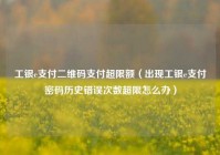 工银e支付二维码支付超限额（出现工银e支付密码历史错误次数超限怎么办）