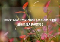 扫码支付怎么找到对方微信（手机怎么在电脑里登录别人的微信号）