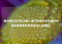 建设银行支付宝卡通（建行的支付宝卡通的年费和管理费等费用是怎么收取的）