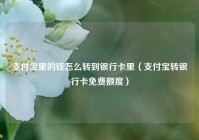 支付宝里的钱怎么转到银行卡里（支付宝转银行卡免费额度）