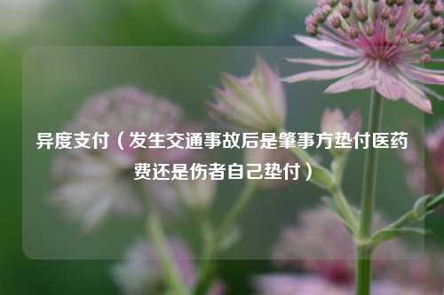 异度支付（发生交通事故后是肇事方垫付医药费还是伤者自己垫付）